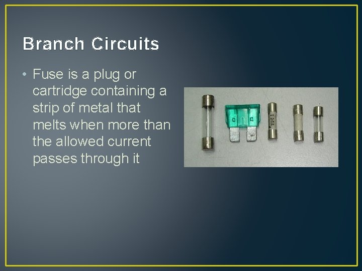 Branch Circuits • Fuse is a plug or cartridge containing a strip of metal