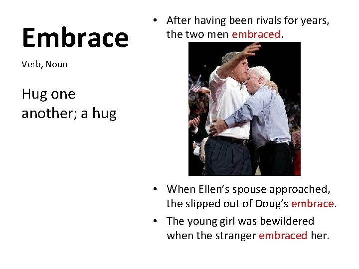 Embrace • After having been rivals for years, the two men embraced. Verb, Noun