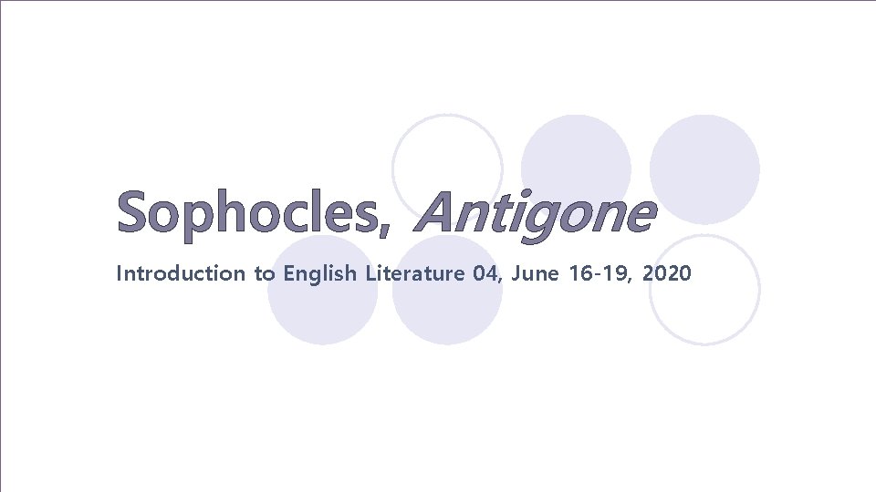 Sophocles, Antigone Introduction to English Literature 04, June 16 -19, 2020 