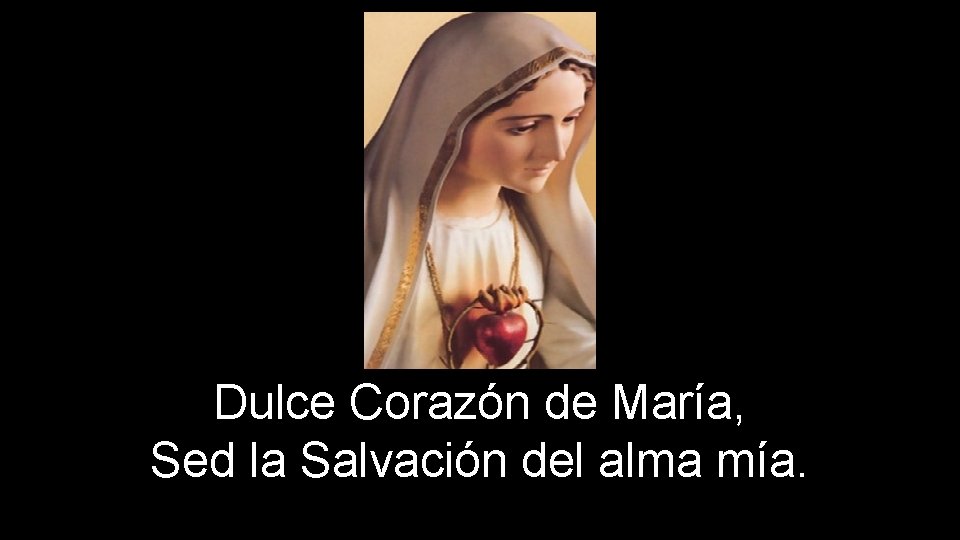 Dulce Corazón de María, Sed la Salvación del alma mía. 