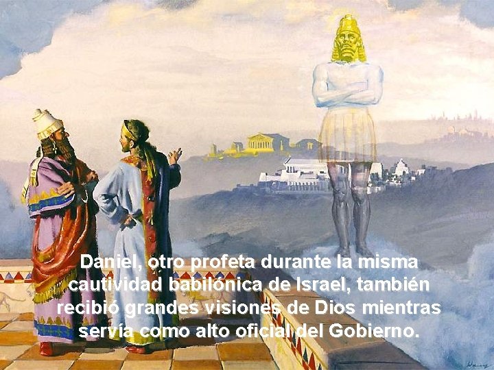 Daniel, otro profeta durante la misma cautividad babilónica de Israel, también recibió grandes visiones