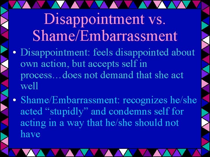 Disappointment vs. Shame/Embarrassment • Disappointment: feels disappointed about own action, but accepts self in