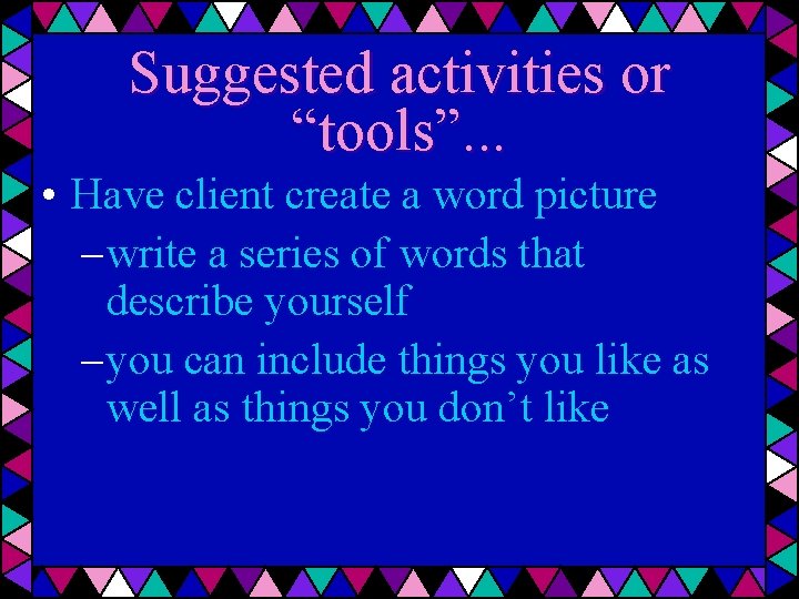 Suggested activities or “tools”. . . • Have client create a word picture –
