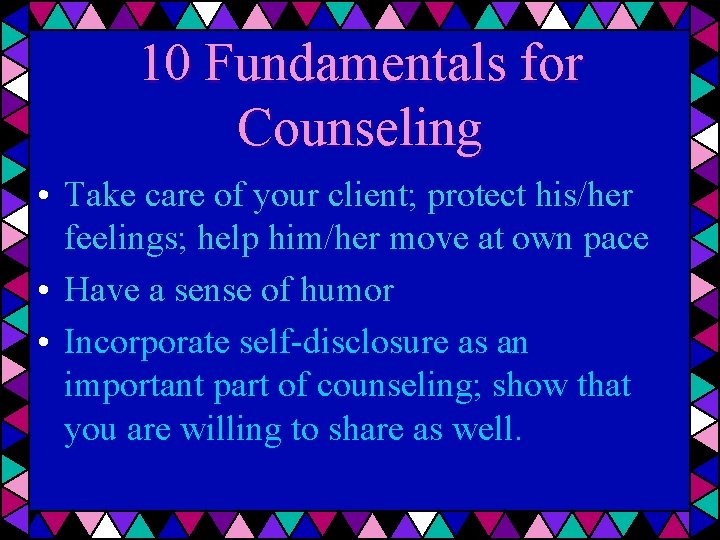 10 Fundamentals for Counseling • Take care of your client; protect his/her feelings; help