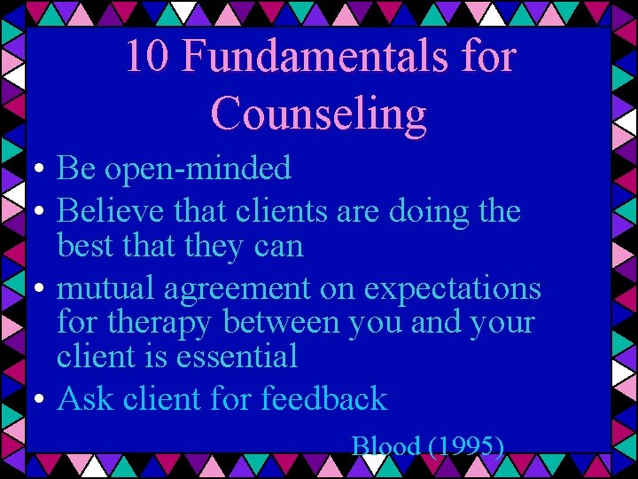 10 Fundamentals for Counseling • Be open-minded • Believe that clients are doing the