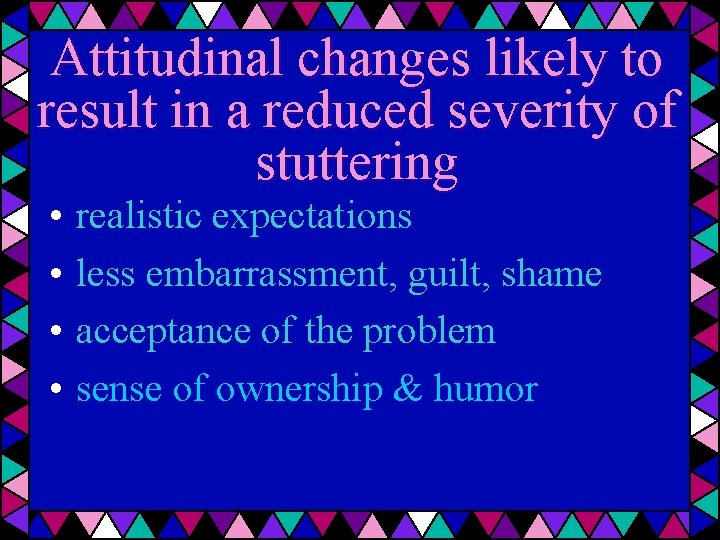 Attitudinal changes likely to result in a reduced severity of stuttering • • realistic