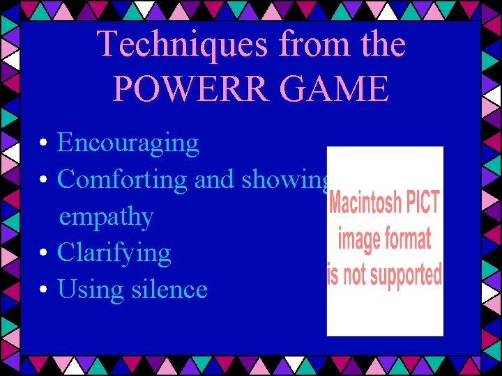 Techniques from the POWERR GAME • Encouraging • Comforting and showing empathy • Clarifying