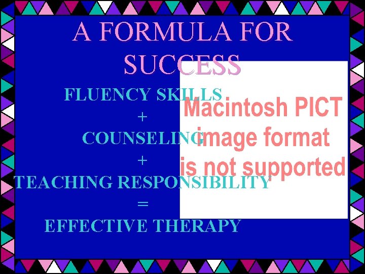 A FORMULA FOR SUCCESS FLUENCY SKILLS + COUNSELING + TEACHING RESPONSIBILITY = EFFECTIVE THERAPY
