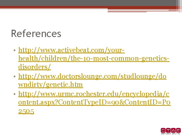 References • http: //www. activebeat. com/yourhealth/children/the-10 -most-common-geneticsdisorders/ • http: //www. doctorslounge. com/studlounge/do wndirty/genetic. htm References • http: //www. activebeat. com/yourhealth/children/the-10 -most-common-geneticsdisorders/ • http: //www. doctorslounge. com/studlounge/do wndirty/genetic. htm