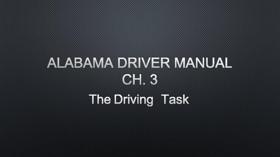 ALABAMA DRIVER MANUAL CH. 3 THE DRIVING TASK 