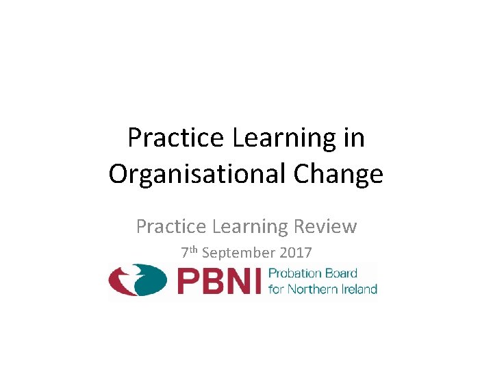 Practice Learning in Organisational Change Practice Learning Review 7 th September 2017 