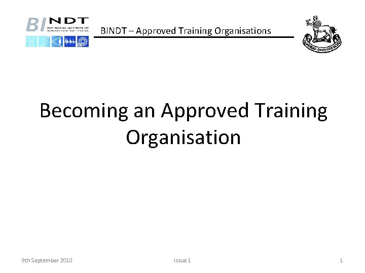 BINDT – Approved Training Organisations Becoming an Approved Training Organisation 9 th September 2010