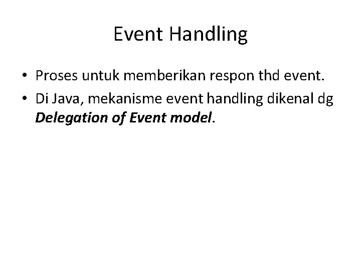 Event Handling • Proses untuk memberikan respon thd event. • Di Java, mekanisme event