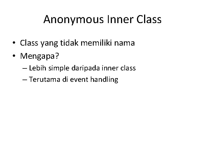 Anonymous Inner Class • Class yang tidak memiliki nama • Mengapa? – Lebih simple