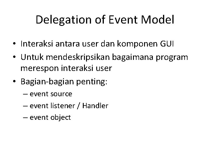 Delegation of Event Model • Interaksi antara user dan komponen GUI • Untuk mendeskripsikan