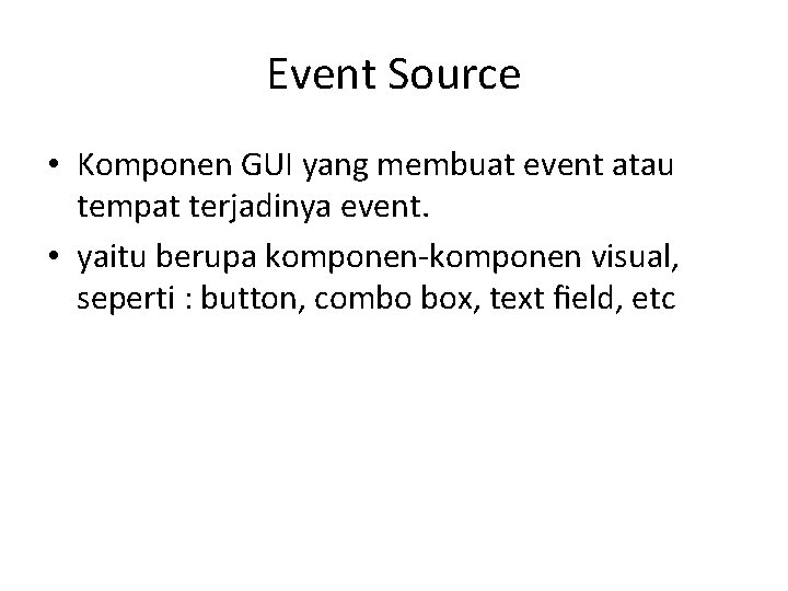 Event Source • Komponen GUI yang membuat event atau tempat terjadinya event. • yaitu