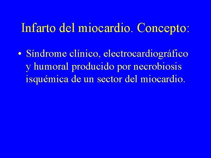 Infarto del miocardio. Concepto: • Síndrome clínico, electrocardiográfico y humoral producido por necrobiosis isquémica
