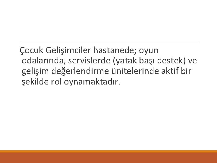 Çocuk Gelişimciler hastanede; oyun odalarında, servislerde (yatak başı destek) ve gelişim değerlendirme ünitelerinde aktif