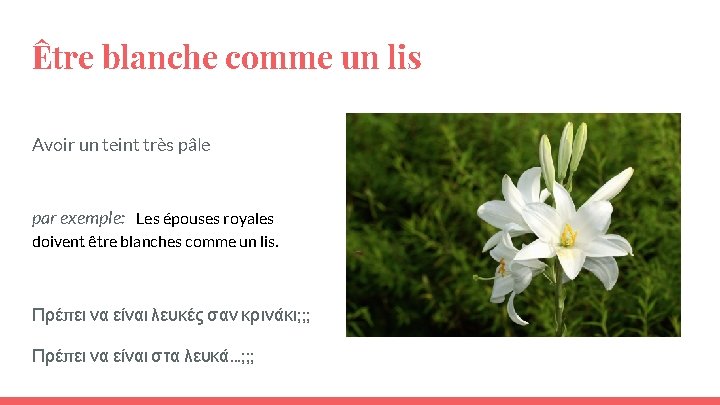 Être blanche comme un lis Avoir un teint très pâle par exemple: Les épouses Être blanche comme un lis Avoir un teint très pâle par exemple: Les épouses