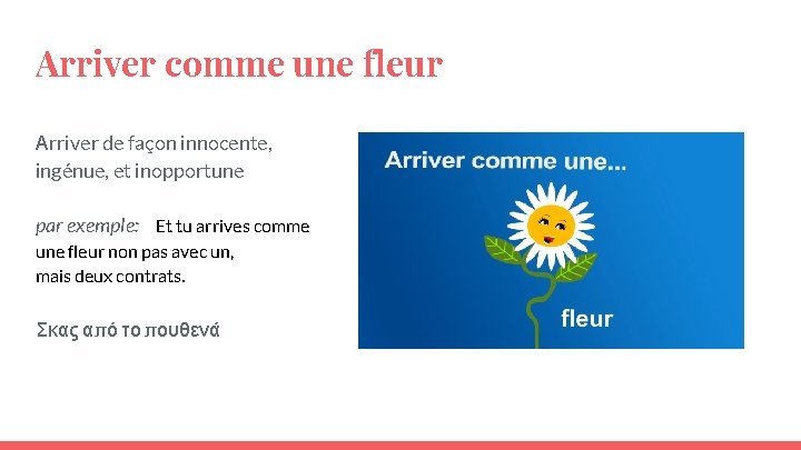 Arriver comme une fleur Αrriver de façon innocente, ingénue, et inopportune par exemple: Et Arriver comme une fleur Αrriver de façon innocente, ingénue, et inopportune par exemple: Et