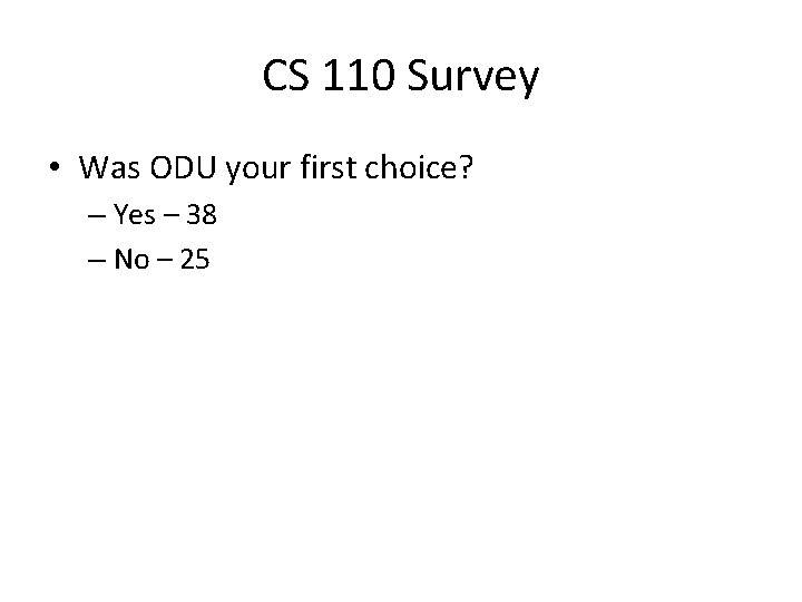 CS 110 Survey • Was ODU your first choice? – Yes – 38 –