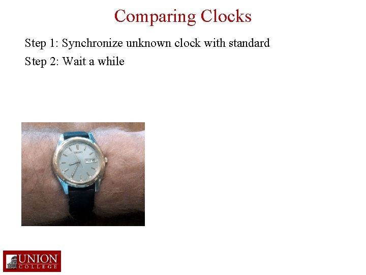 Comparing Clocks Step 1: Synchronize unknown clock with standard Step 2: Wait a while