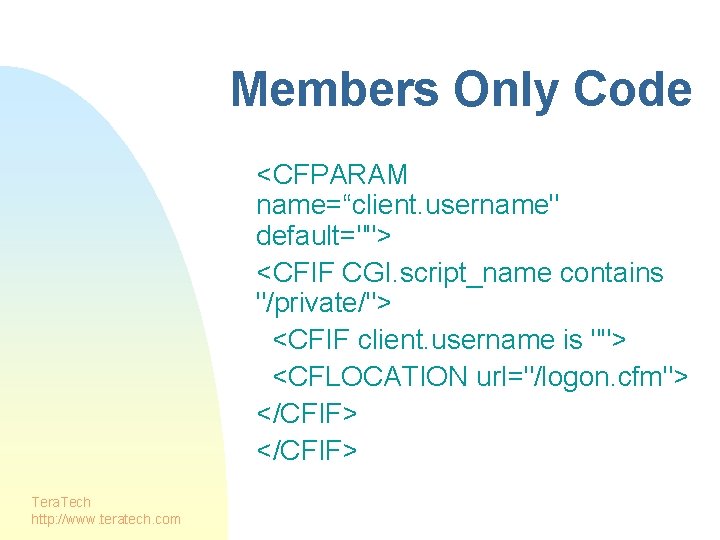 Members Only Code <CFPARAM name=“client. username" default=""> <CFIF CGI. script_name contains "/private/"> <CFIF client.