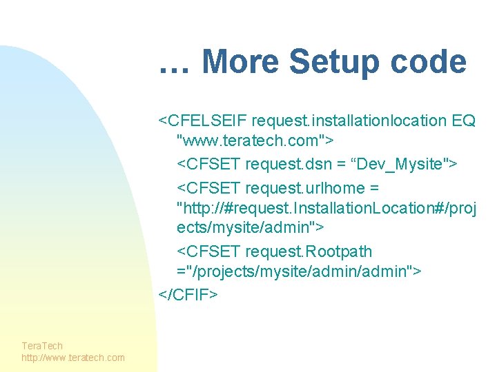 … More Setup code <CFELSEIF request. installationlocation EQ "www. teratech. com"> <CFSET request. dsn