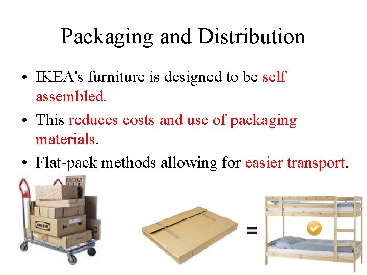 Packaging and Distribution • IKEA's furniture is designed to be self assembled. • This