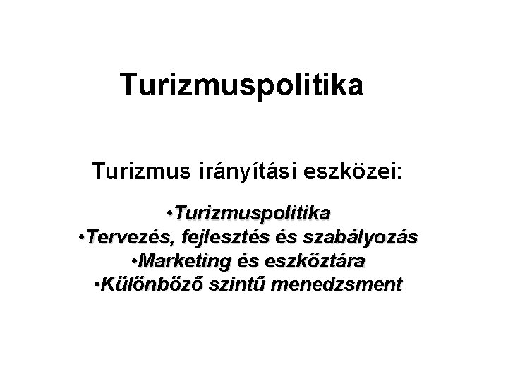 Turizmuspolitika Turizmus irányítási eszközei: • Turizmuspolitika • Tervezés, fejlesztés és szabályozás • Marketing és