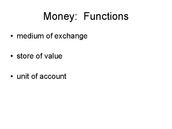 Money: Functions • medium of exchange • store of value • unit of account