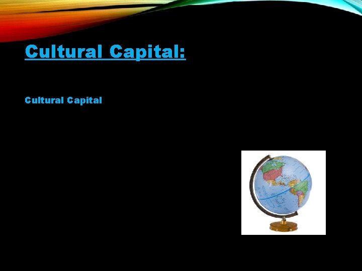 Cultural Capital: common knowledge that a group of people from same culture shares Cultural