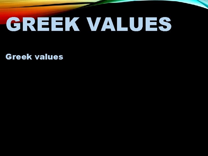 GREEK VALUES Important to understand some of the main Greek values of the time