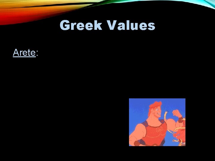 Greek Values (explains characters’ motivations) Arete: • Greek idea of excellence, an ideal of