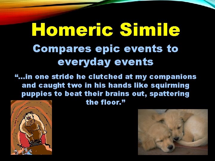 Homeric Simile Compares epic events to everyday events “…in one stride he clutched at