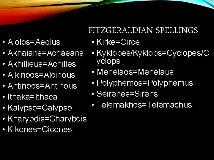  • Aiolos=Aeolus • Akhaians=Achaeans • Akhillieus=Achilles • Alkinoos=Alcinous • Antinoos=Antinous • Ithaka=Ithaca •