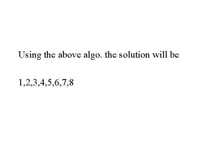 Using the above algo. the solution will be 1, 2, 3, 4, 5, 6,