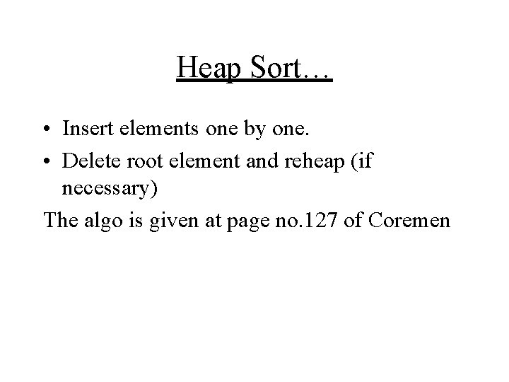 Heap Sort… • Insert elements one by one. • Delete root element and reheap