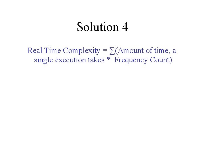 Solution 4 Real Time Complexity = ∑(Amount of time, a single execution takes *