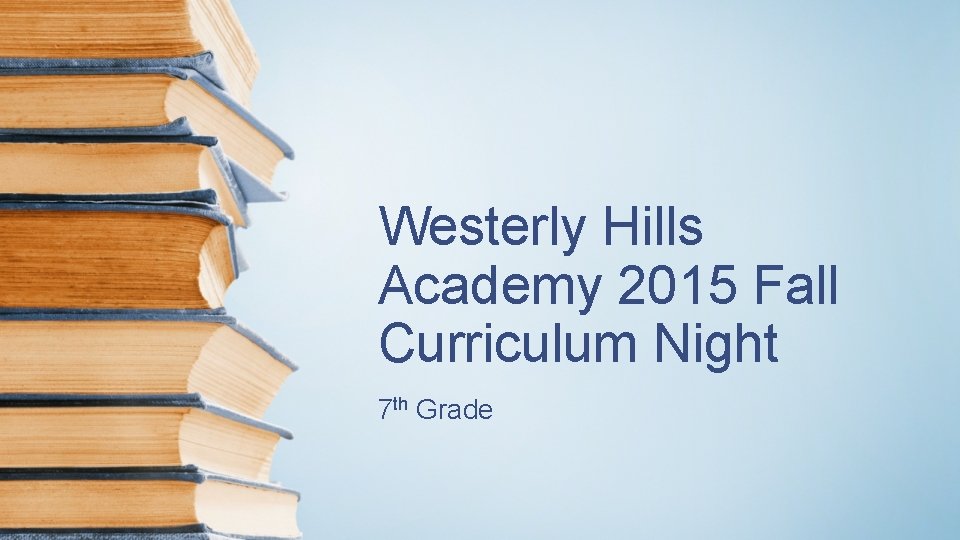 Westerly Hills Academy 2015 Fall Curriculum Night 7 th Grade Westerly Hills Academy 2015 Fall Curriculum Night 7 th Grade