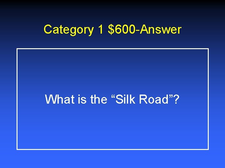 Category 1 $600 -Answer What is the “Silk Road”? Category 1 $600 -Answer What is the “Silk Road”?