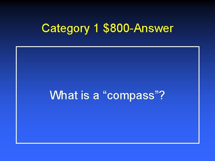 Category 1 $800 -Answer What is a “compass”? 