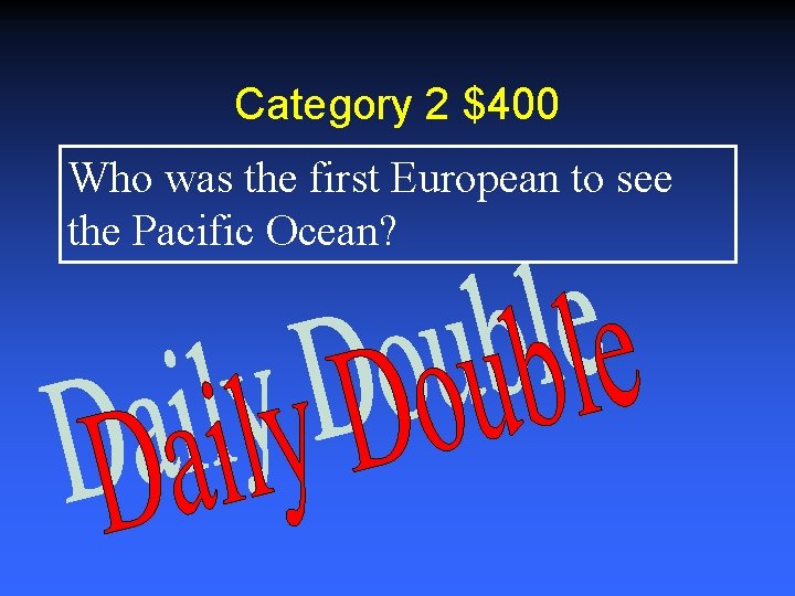 Category 2 $400 Who was the first European to see the Pacific Ocean? 