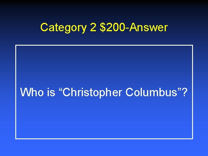 Category 2 $200 -Answer Who is “Christopher Columbus”? 