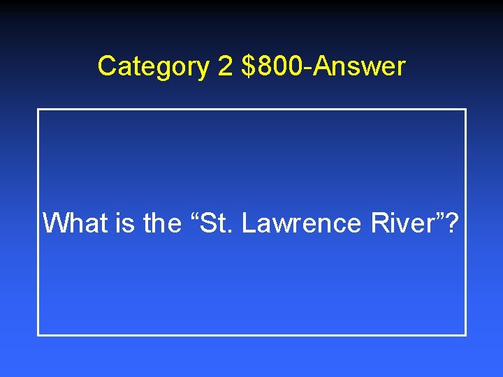 Category 2 $800 -Answer What is the “St. Lawrence River”? 