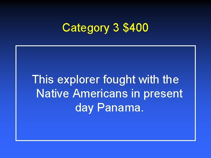 Category 3 $400 This explorer fought with the Native Americans in present day Panama. Category 3 $400 This explorer fought with the Native Americans in present day Panama.