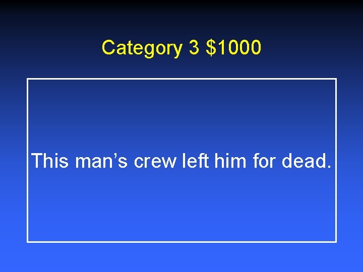 Category 3 $1000 This man’s crew left him for dead. 