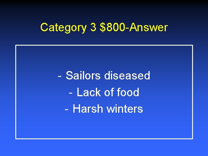 Category 3 $800 -Answer - Sailors diseased - Lack of food - Harsh winters Category 3 $800 -Answer - Sailors diseased - Lack of food - Harsh winters