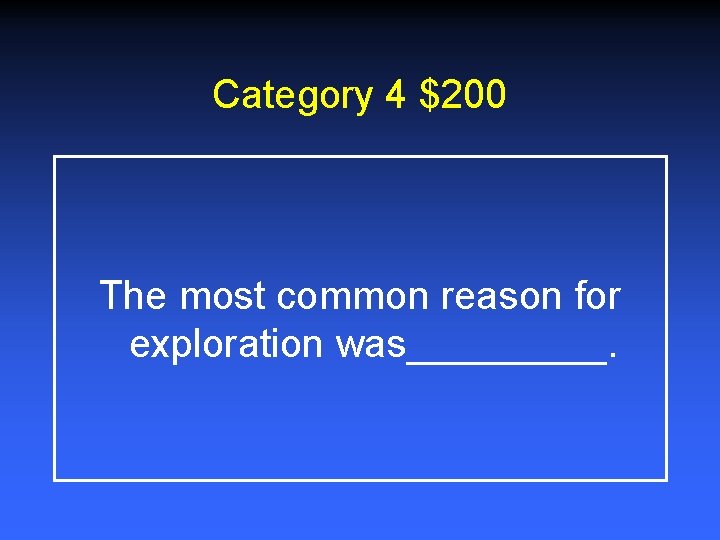 Category 4 $200 The most common reason for exploration was_____. 