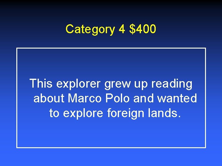 Category 4 $400 This explorer grew up reading about Marco Polo and wanted to Category 4 $400 This explorer grew up reading about Marco Polo and wanted to
